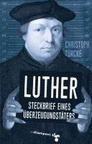 Luther - Steckbrief eines Überzeugungstäters de Christoph Türcke