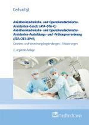 Anästhesietechnische- und Operationstechnische-Assistenten-Gesetz (ATA-OTA-G) Anästhesietechnische- und Operationstechnische-Assistenten-Ausbildungs- und -Prüfungsverordnung (ATA-OTA-APrV) de Gerhard Igl