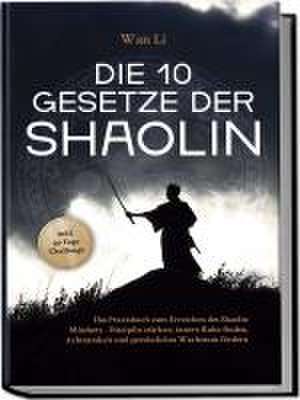 Die 10 Gesetze der Shaolin: Das Praxisbuch zum Erreichen des Shaolin Mindsets - Disziplin stärken, innere Ruhe finden, Achtsamkeit und persönliches Wachstum fördern - inkl. 30 Tage Challenge de Wan Li