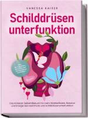 Schilddrüsenunterfunktion: Das Kickstart Selbsthilfebuch für mehr Wohlbefinden, Balance und Energie bei Hashimoto und Schilddrüsenunterfunktion - inkl. 30-Tage-Plan, Rezepten und Entspannungstechniken de Vanessa Kaiser