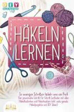 Häkeln lernen - In wenigen Schritten häkeln wie ein Profi: Der praxisnahe Schritt für Schritt Leitfaden mit allen Häkeltechniken und Häkelmustern (inkl. viele geniale Häkelprojekte und DIY Ideen) de Diy Do It Yourself