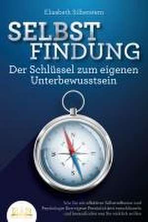 SELBSTFINDUNG - Der Schlüssel zum eigenen Unterbewusstsein: Wie Sie mit effektiver Selbstreflexion und Psychologie Ihre eigene Persönlichkeit entschlüsseln und herausfinden was Sie wirklich wollen de Elisabeth Silberstern