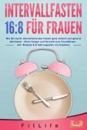 INTERVALLFASTEN 16 / 8 FÜR FRAUEN: Wie Sie durch intermittierendes Fasten ganz einfach und gesund abnehmen - Ohne Hunger und Verzicht zum Traumkörper - inkl. Rezepte & Ernährungsplan von Experten de Fit Life