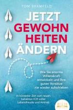 JETZT GEWOHNHEITEN ÄNDERN: Wie Sie enorme Selbstdisziplin entwickeln und Ihre guten Vorsätze nie wieder aufschieben - In kürzester Zeit zum neuen beliebten ICH voller Willenskraft und Motivation de Tom Bramfeld