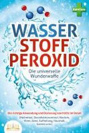 WASSERSTOFFPEROXID - Die universelle Wunderwaffe: Die richtige Anwendung und Dosierung von H2O2 im Detail (Heilmittel, Desinfektionsmittel, Medizin, Viren, Akne, Aufhellung, Haushalt, Garten uvm.) de Pure Cure