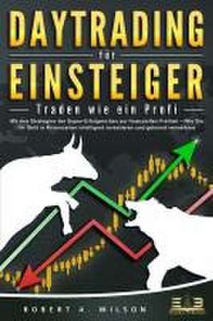 DAYTRADING FÜR EINSTEIGER - Traden wie ein Profi: Mit den Strategien der Super-Erfolgreichen zur finanziellen Freiheit - Wie Sie Ihr Geld in Krisenzeiten intelligent unvestieren und gekonnt vermehren. de Robert A. Wilson