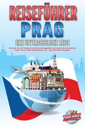 REISEFÜHRER PRAG - Eine unvergessliche Reise: Erkunden Sie alle Traumorte und Sehenswürdigkeiten und erleben Sie kulinarisches Essen, Action, Spaß, Entspannung, uvm. - Der praxisnahe Reiseguide de Travel World