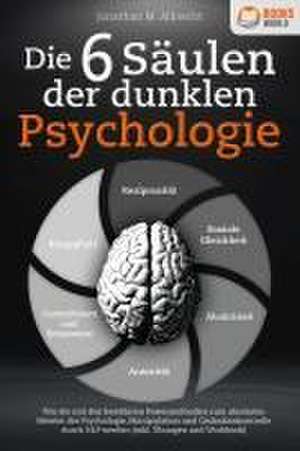 Die 6 Säulen der dunklen Psychologie: Wie Sie mit den bewährten Powermethoden zum absoluten Meister der Psychologie, Manipulation und Gedankenkontrolle durch NLP werden (inkl. Übungen und Workbook) de Jonathan M. Albrecht