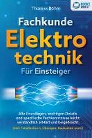 Fachkunde Elektrotechnik für Einsteiger: Alle Grundlagen, wichtigen Details und spezifische Fachkenntnisse leicht verständlich erklärt und beigebracht (inkl. Tabellenbuch, Übungen, Baukasten uvm.) de Thomas Böhm