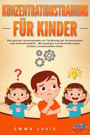 Konzentrationstraining für Kinder - Der praxisnahe Leitfaden inkl. genialer Übungen: Wie Sie die Blockaden Ihres Kindes ganz einfach lösen und die Aufmerksamkeit & Konzentration optimal fördern de Emma Lavie