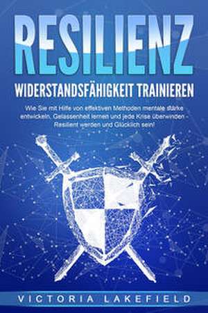 RESILIENZ - Widerstandsfähigkeit trainieren: Wie Sie mit Hilfe von effektiven Methoden mentale Stärke entwickeln, Gelassenheit lernen und jede Krise überwinden - Resilient werden und Glücklich sein! de Victoria Lakefield