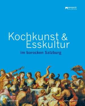 Kochkunst und Esskultur im barocken Salzburg de Ursula Schachl-Raber