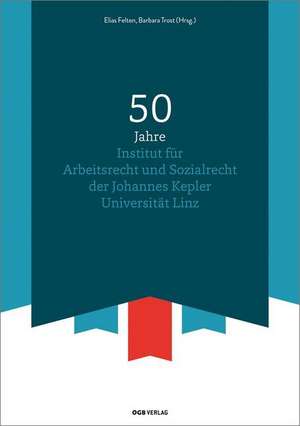 50 Jahre Institut für Arbeitsrecht und Sozialrecht der Johannes Kepler Universität Linz de Elias Felten