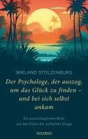 Der Psychologe, der auszog, um das Glück zu finden - und bei sich selbst ankam de Wieland Stolzenburg