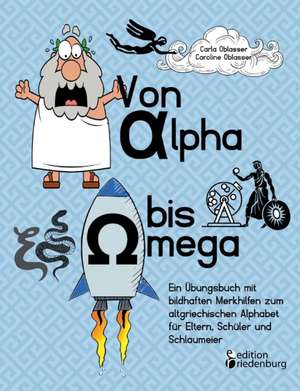 Von Alpha bis Omega - Ein Übungsbuch mit bildhaften Merkhilfen zum altgriechischen Alphabet für Eltern, Schüler und Schlaumeier de Carla Oblasser