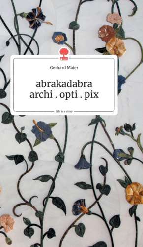 abrakadabra - archi.opti.pix. Life is a Story - story.one de Gerhard Maier