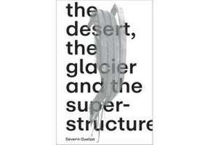 Séverin Guelpa: THE DESERT, THE GLACIER AND THE SUPERSTRUCTURE de Séverin Guelpa