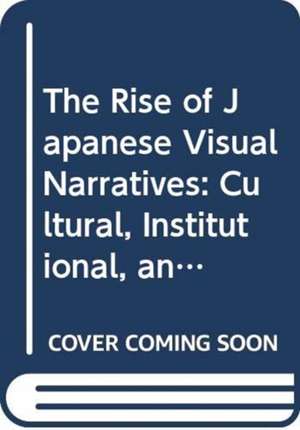 The Rise of Japanese Visual Narratives: Cultural, Institutional, and Industrial Aspects of Reproducible Contents de Hiroshi Deguchi