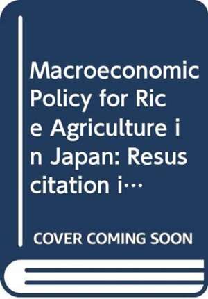 Macroeconomic Policy for Rice Agriculture in Japan: Resuscitation in the Liberalized Competitive Market de Hirotada Kohno