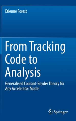 From Tracking Code to Analysis: Generalised Courant-Snyder Theory for Any Accelerator Model de Etienne Forest