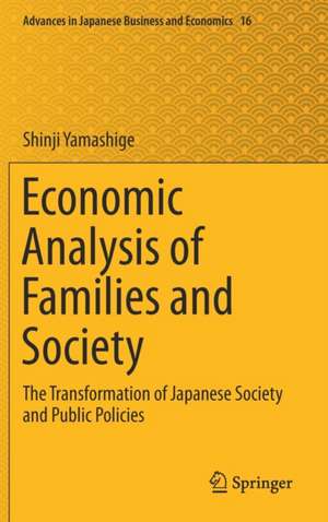 Economic Analysis of Families and Society: The Transformation of Japanese Society and Public Policies de Shinji Yamashige