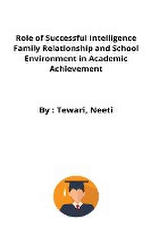 Role of Successful Intelligence Family Relationship and School Environment in Academic Achievement de Tewari Neeti