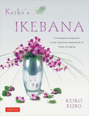 Keiko's Ikebana: A Contemporary Approach to the Traditional Japanese Art of Flower Arranging de Keiko Kubo