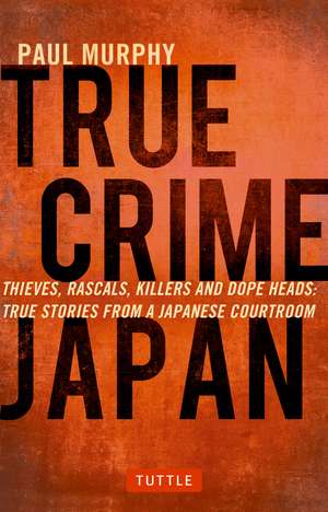 True Crime Japan: Thieves, Rascals, Killers and Dope Heads: True Stories from a Japanese Courtroom de Paul Murphy