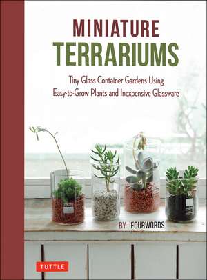 Miniature Terrariums: Tiny Glass Container Gardens Using Easy-to-Grow Plants and Inexpensive Glassware de Fourwords