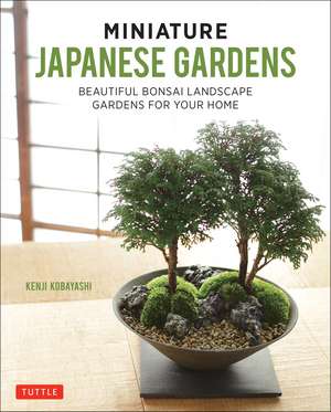 Miniature Japanese Gardens: Beautiful Bonsai Landscape Gardens for Your Home de Kenji Kobayashi