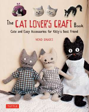 The Cat Lover's Craft Book: Cute and Easy Accessories for Kitty's Best Friend de Neko Shugei