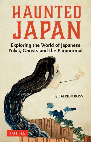 Haunted Japan: Exploring the World of Japanese Yokai, Ghosts and the Paranormal de Catrien Ross