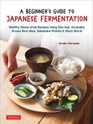 A Beginner's Guide to Japanese Fermentation: Healthy Home-Style Recipes Using Shio Koji, Amazake, Brown Rice Miso, Nukazuke Pickles & Much More! de Hiroko Shirasaki