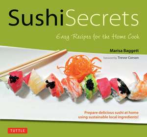 Sushi Secrets: Easy Recipes for the Home Cook. Prepare delicious sushi at home using sustainable local ingredients! de Marisa Baggett