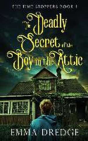 The Deadly Secret of the Boy in the Attic de Emma Dredge