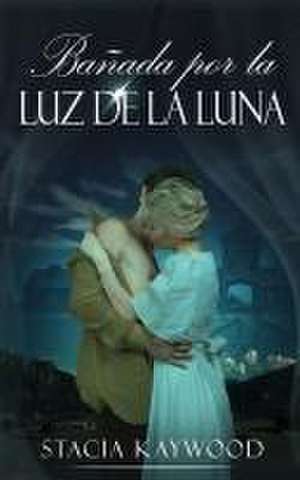 Bañada por la Luz de la Luna de Stacia Kaywood