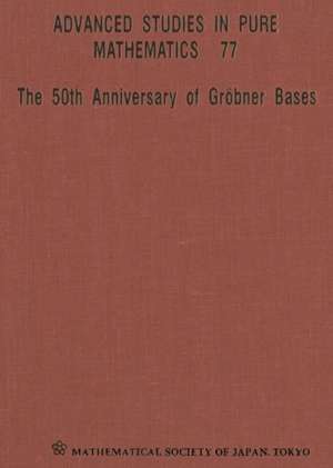 50th Anniversary of Grobner Bases, the - Proceedings of the 8th Mathematical Society of Japan Seasonal Institute (Msj Si 2015)