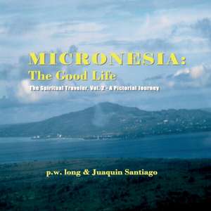 Micronesia: The Good Life: The Spiritual Traveler, Vol. 2 - A Pictorial Journey de P. W. Long