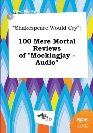 Shakespeare Would Cry: 100 Mere Mortal Reviews of Mockingjay - Audio de Ryan Boeing