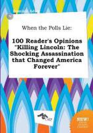 When the Polls Lie: 100 Reader's Opinions Killing Lincoln: The Shocking Assassination That Changed America Forever de Dominic Ading