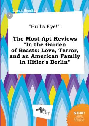 Bull's Eye!: The Most Apt Reviews in the Garden of Beasts: Love, Terror, and an American Family in Hitler's Berlin de Lucas Seeding