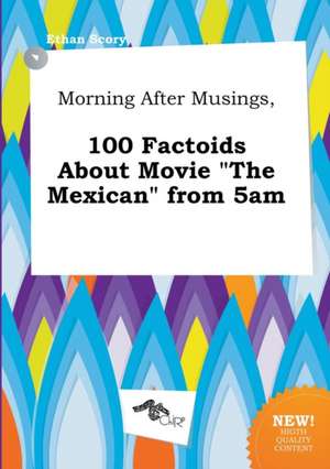 Morning After Musings, 100 Factoids about Movie the Mexican from 5am de Ethan Scory