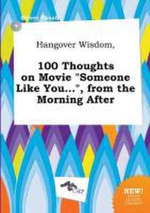 Hangover Wisdom, 100 Thoughts on Movie Someone Like You..., from the Morning After de Oliver Skeat