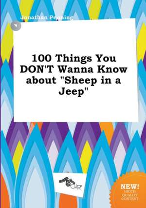 100 Things You Don't Wanna Know about Sheep in a Jeep de Jonathan Penning