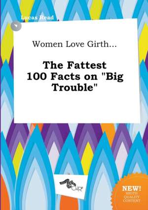 Women Love Girth... the Fattest 100 Facts on Big Trouble de Lucas Read