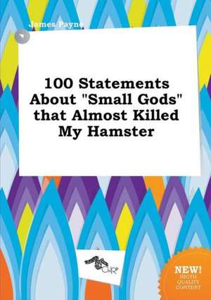 100 Statements about Small Gods That Almost Killed My Hamster de James Payne