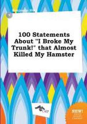 100 Statements about I Broke My Trunk! That Almost Killed My Hamster de Benjamin Bing