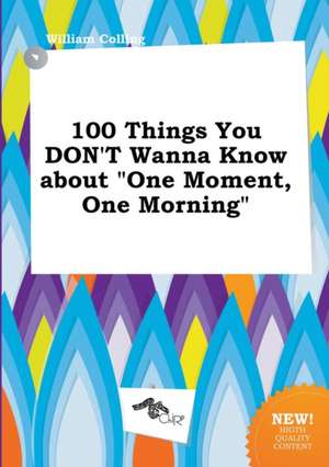 100 Things You Don't Wanna Know about One Moment, One Morning de William Colling