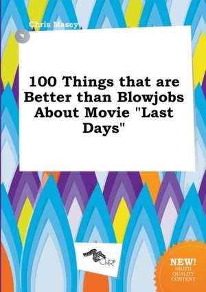 100 Things That Are Better Than Blowjobs about Movie Last Days de Chris Masey