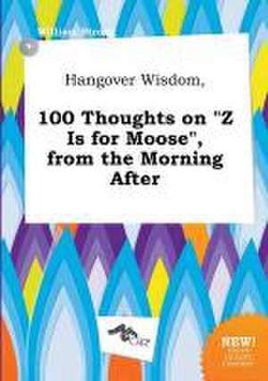 Hangover Wisdom, 100 Thoughts on Z Is for Moose, from the Morning After de William Strong